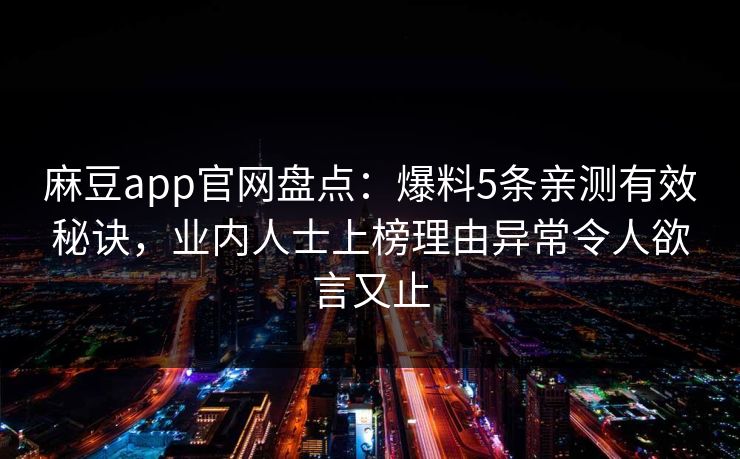 麻豆app官网盘点：爆料5条亲测有效秘诀，业内人士上榜理由异常令人欲言又止