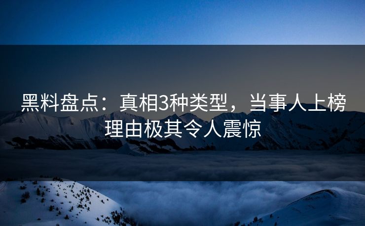 黑料盘点：真相3种类型，当事人上榜理由极其令人震惊
